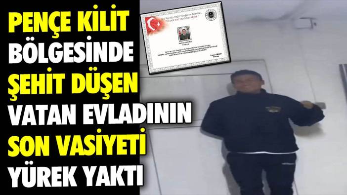 Pençe Kilit bölgesinde şehit düşen vatan evladının son vasiyeti yürek yaktı