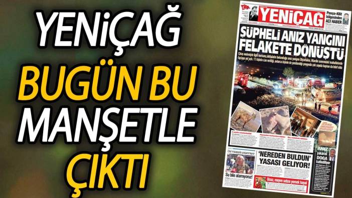 Yeniçağ Gazetesi:  Şüpheli anız yangını felakete dönüştü