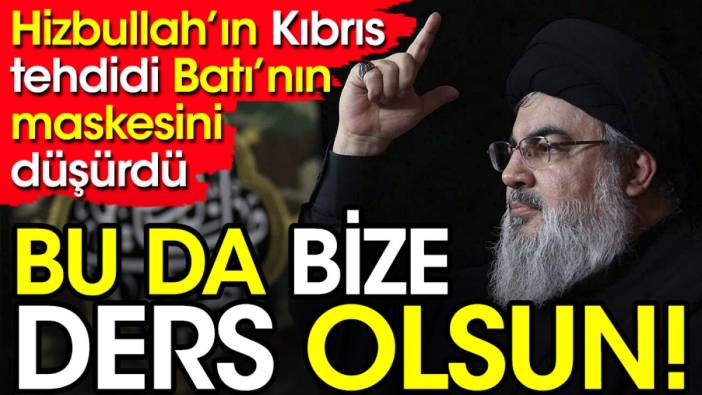 Hizbullah'ın Kıbrıs tehdidi Batı'nın maskesini düşürdü.  Bu da bize ders olsun