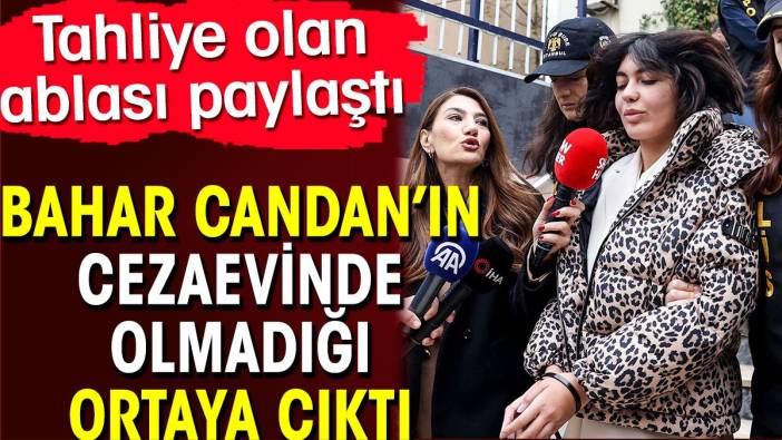 Bahar Candan’ın cezaevinde olmadığı ortaya çıktı. Ablası Nihal Candan paylaştı