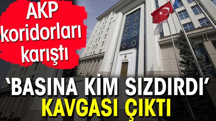 AKP koridorları karıştı. Basına kim sızdırdı kavgası çıktı