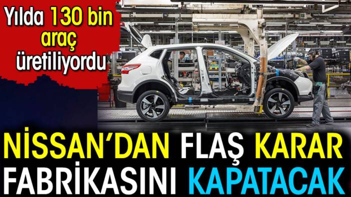 Nissan'dan flaş karar. Fabrikasını kapatacak