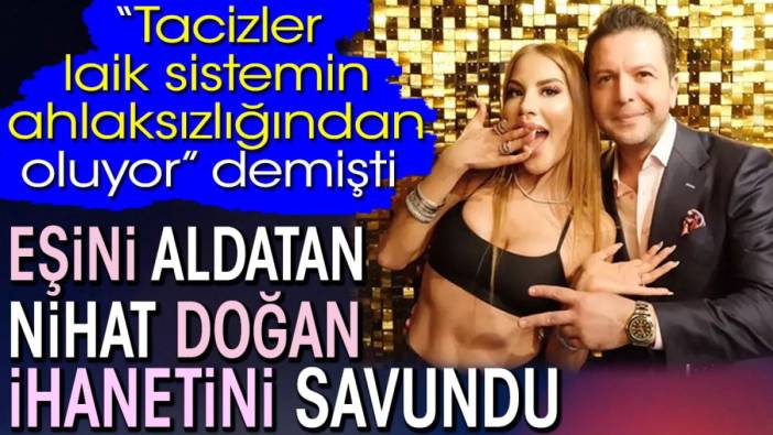 Eşini aldatan Nihat Doğan ihanetini savundu. 'Tacizler laik sistemin ahlaksızlığından oluyor' demişti