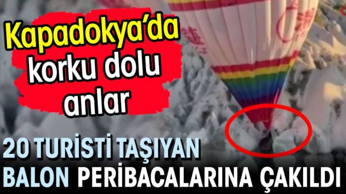 Kapadokya'da 20 turisti taşıyan balon peribacalarına çakıldı! Korku dolu anlar