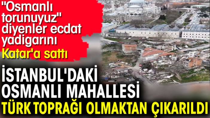 İstanbul'daki Osmanlı Mahallesi Türk toprağı olmaktan çıkarıldı