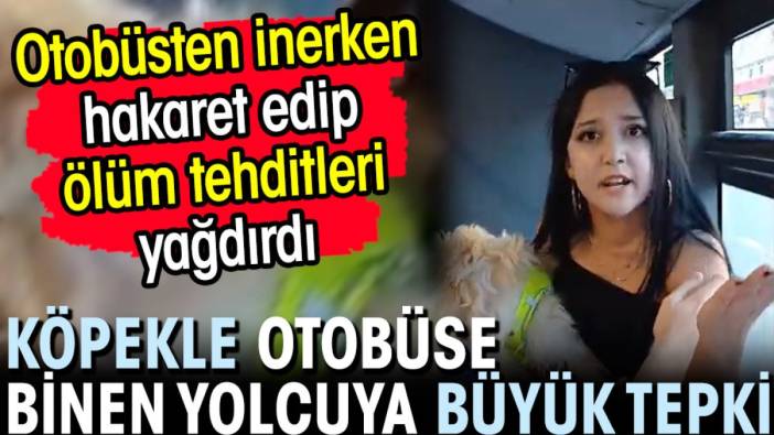 Köpekle otobüse binen yolcuya büyük tepki! İnerken hakaret edip ölüm tehditleri yağdırdı