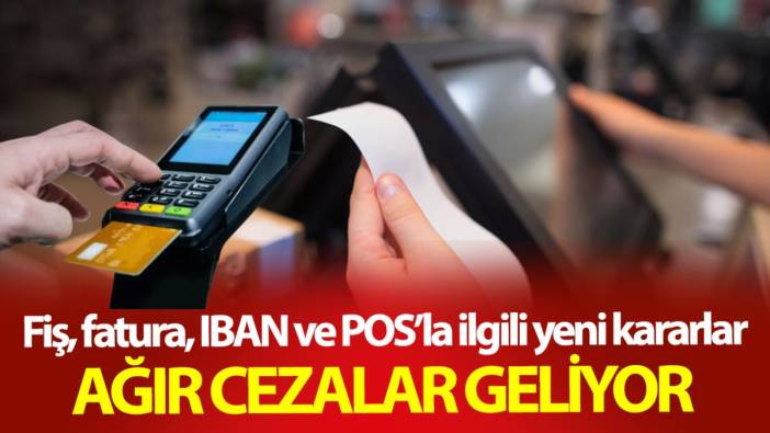 Fiş, fatura, IBAN ve POS’la ilgili yeni kararlar! Ağır cezalar geliyor