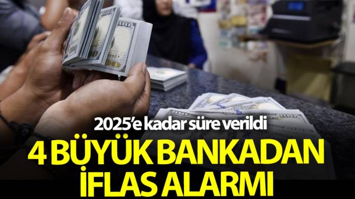 Dört büyük bankadan iflas alarmı! 2025’e kadar süre verildi