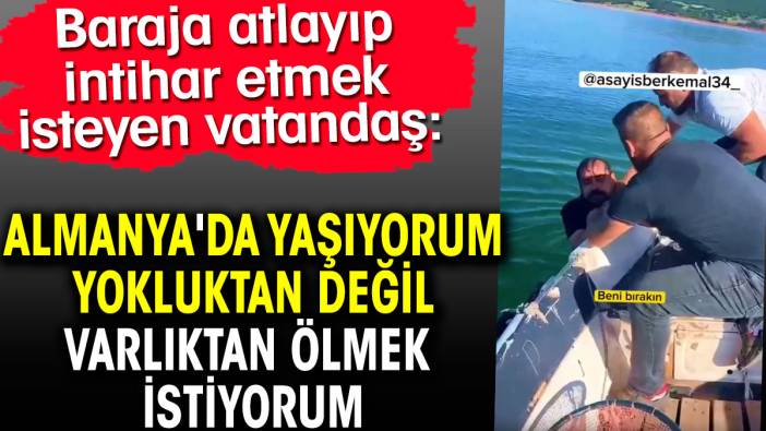 Almanya'da yaşıyorum yokluktan değil varlıktan ölmek istiyorum. İntihar etmek istedi sözleri şaşırttı