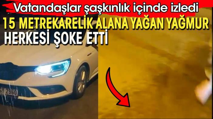 15 metrekarelik alana yağan yağmur herkesi şoke etti. Vatandaşlar şaşkınlık içinde izledi