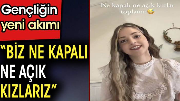 Gençliğin yeni akımı.'Biz ne kapalı ne açık kızlarız'