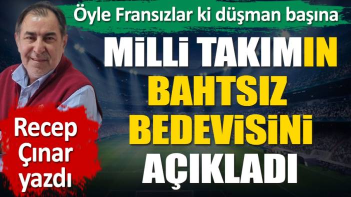 Milli Takım'ın bahtsız bedevisini açıkladı. Öyle Fransızlar ki düşman başına