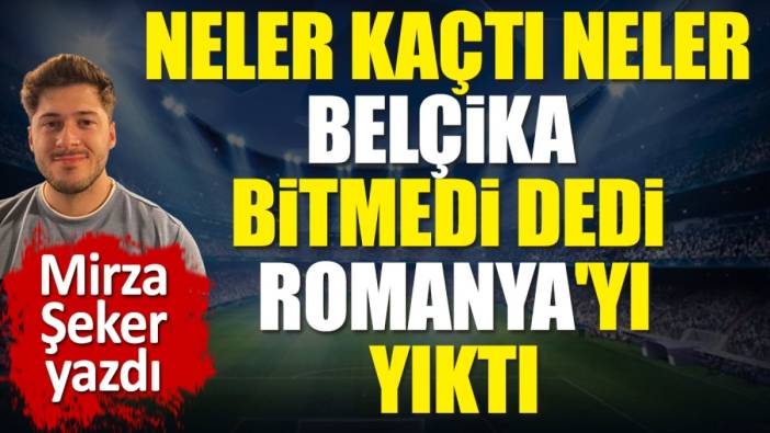 Neler kaçtı neler. Belçika bitmedi dedi. Romanya'yı yıktı