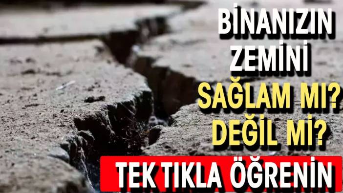 Oturduğunuz binanın zemini sağlam mı değil mi. Tek tıkla öğrenebilirsiniz