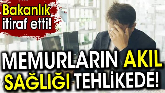 Memurların akıl sağlığı tehlikede. Bakanlık itiraf etti