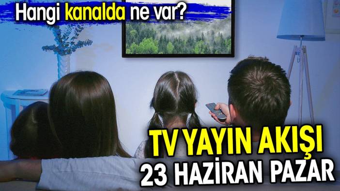 TV Yayın akışı 23 Haziran Pazar. Hangi kanalda ne var?