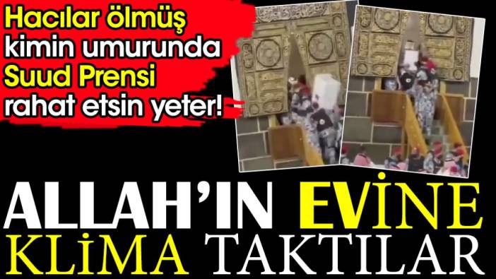 Allah'ın evine klima taktılar. Hacılar ölmüş kimin umurunda Suud Prensi rahat etsin yeter