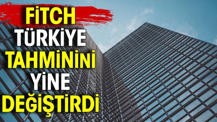 Fitch Türkiye tahminini yine değiştirdi