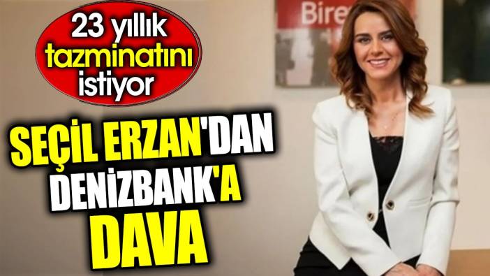 Seçil Erzan'dan Denizbank'a dava. 23 yıllık tazminatını istiyor