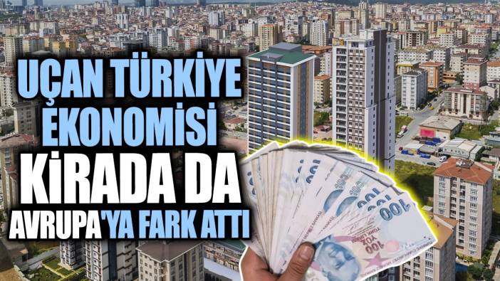 Uçan Türkiye ekonomisi kirada da Avrupa'ya fark attı