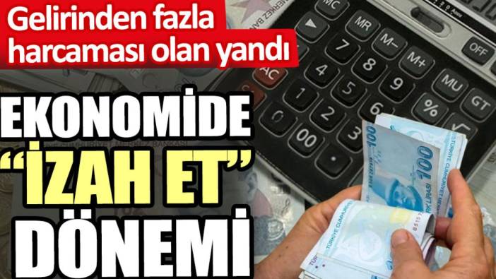 Ekonomide izah et dönemi. Gelirinden fazla harcaması olan yandı