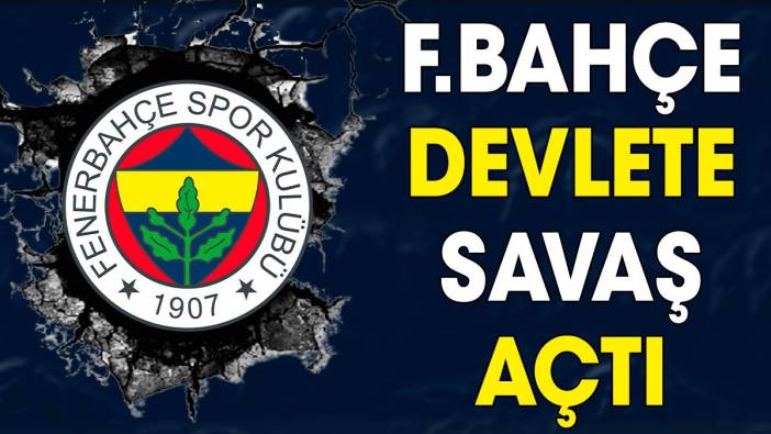 Fenerbahçe devlete savaş açtı