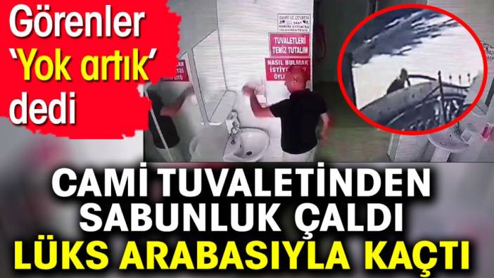 Cami tuvaletinden sabunluk çaldı lüks arabasıyla kaçtı. Görenler 'Yok artık' dedi