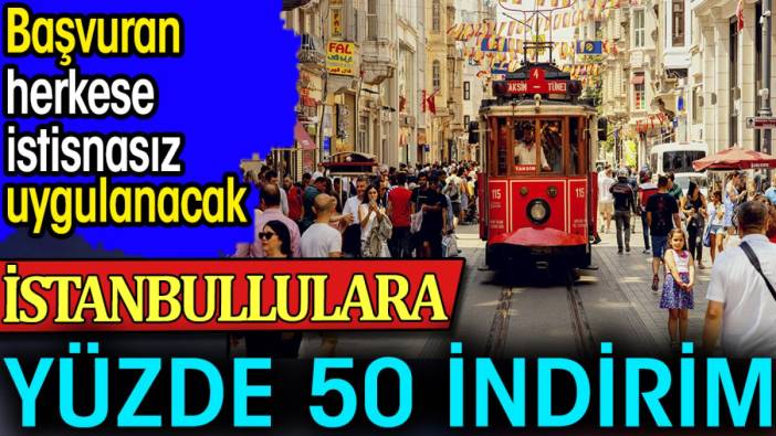 İstanbullulara Yüzde 50 indirim. Başvuran herkese istisnasız uygulanacak