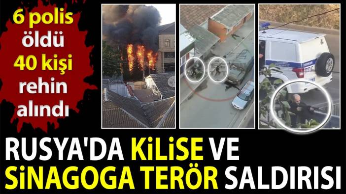 Rusya'da kilise ve sinagoga terör saldırısı. 6 polis öldü 40 kişi rehin alındı