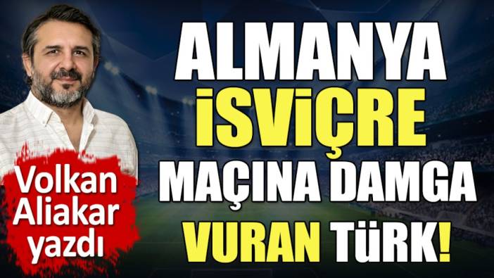 Almanya İsviçre maçına damga vuran Türk