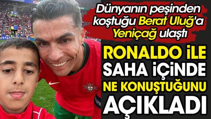 Cristiano Ronaldo ile ne konuştuğunu açıkladı. Türk çocuk Berat Uluğ gizli planını Yeniçağ'a anlattı