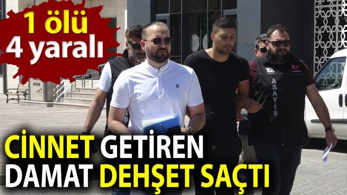 Cinnet getiren damat dehşet saçtı. 1 ölü 4 yaralı