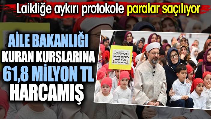 Aile Bakanlığı Kuran kurslarına 61,8 milyon TL harcamış. Laikliğe aykırı protokole paralar saçılmış