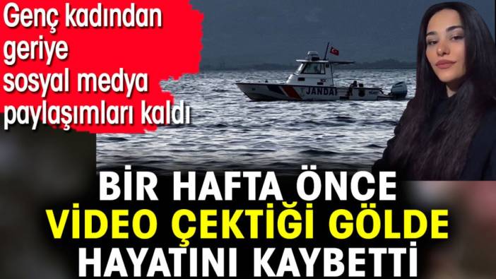 Bir hafta önce video çektiği gölde hayatını kaybetti. Genç kadından geriye sosyal medya paylaşımları kaldı