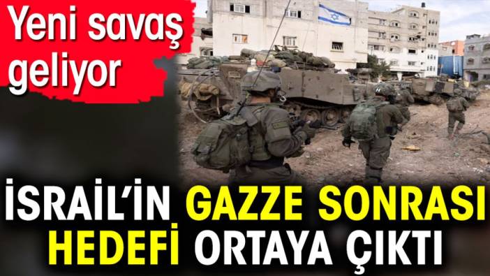 İsrail’in Gazze sonrası hedefi ortaya çıktı. Yeni savaş geliyor