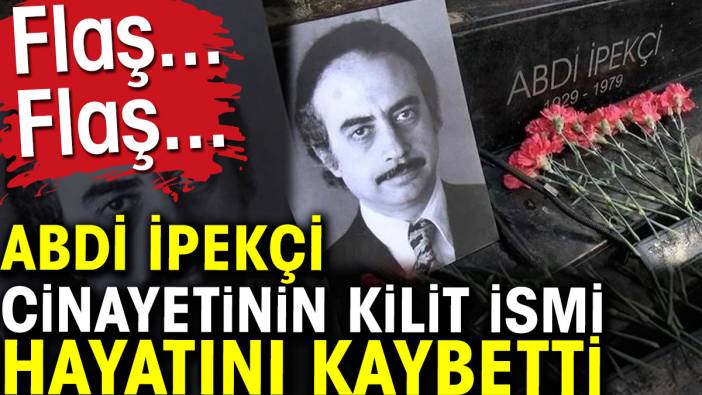 Abdi İpekçi cinayetinin kilit ismi Yalçın Özbey hayatını kaybetti