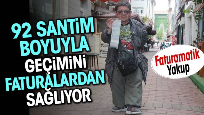 Faturamatik Yakup 92 santim boyuyla geçimini faturalardan sağlıyor