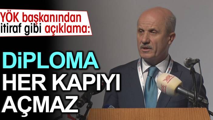 YÖK Başkanından itiraf gibi açıklama: Diploma her kapıyı açmaz