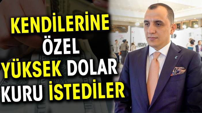 Kendilerine özel yüksek dolar kuru istediler