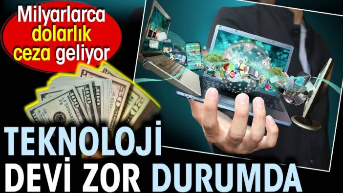 Teknoloji devi zor durumda. Milyarlarca dolarlık ceza geliyor