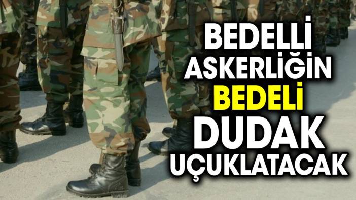 Bedelli askerliğin bedeli dudak uçuklatacak