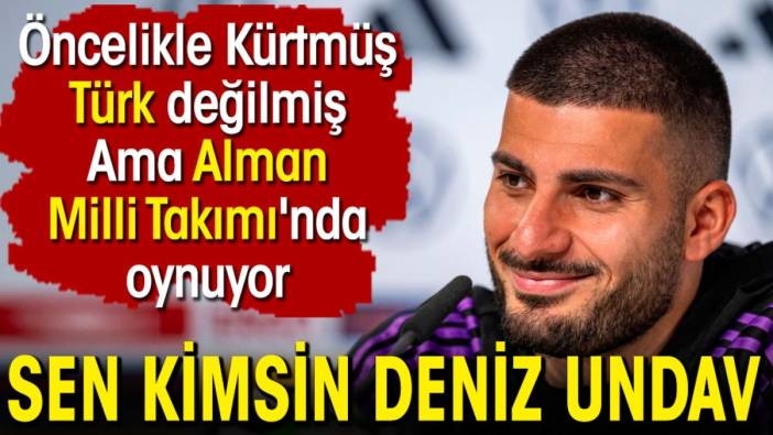 Sen kimsin Deniz Undav. Kürtmüş Türk değilmiş. Ama Alman Milli Takımı'nda oynuyor