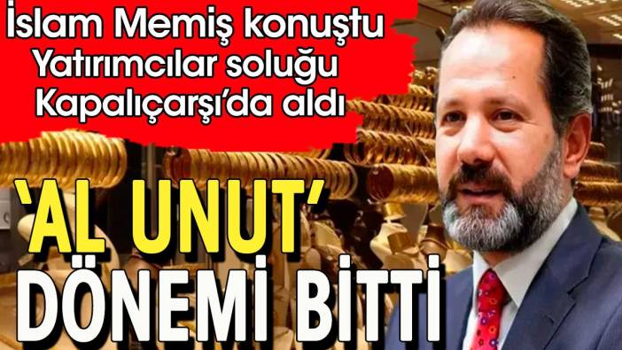 Al unut dönemi bitti. İslam Memiş konuştu yatırımcı soluğu Kapalıçarşı'da aldı