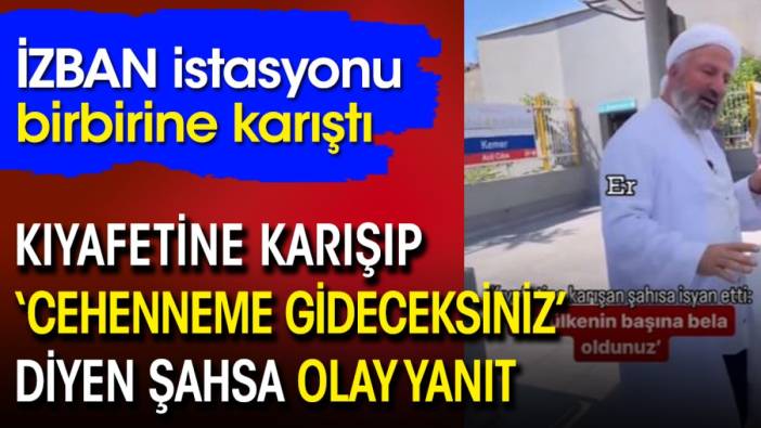 İZBAN istasyonunda kıyafetine karışıp "Cehenneme gideceksiniz" diyen şahsa olay yanıt