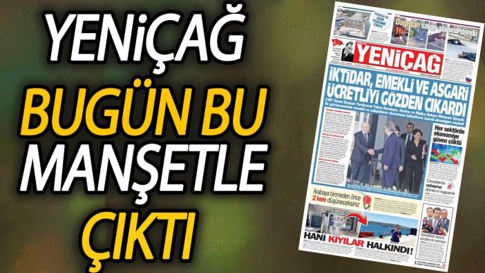 Yeniçağ Gazetesi: İktidar, emekli ve asgari ücretliyi gözden çıkardı