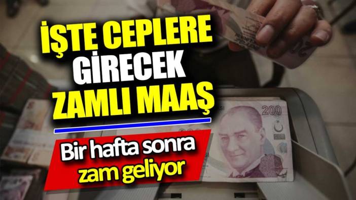 İşte ceplere girecek zamlı maaş. Bir hafta sonra zam geliyor