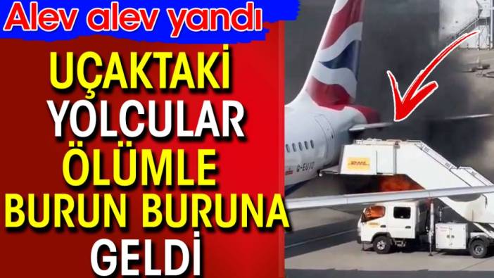 Uçaktaki yolcular ölümle burun buruna geldi. Alev alev yandı