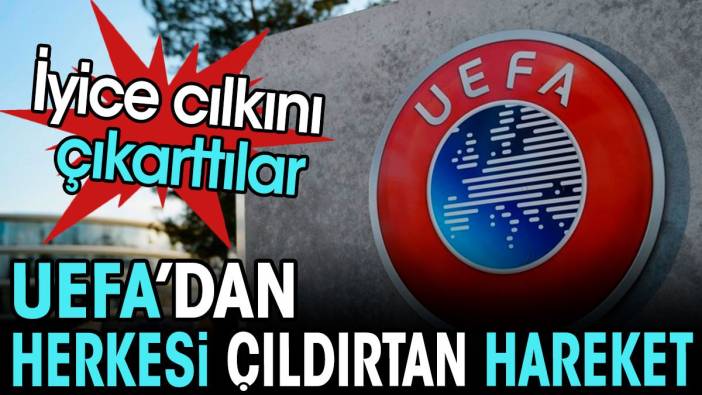 UEFA iyice cılkını çıkarttı. Herkesi çıldırtan hareket