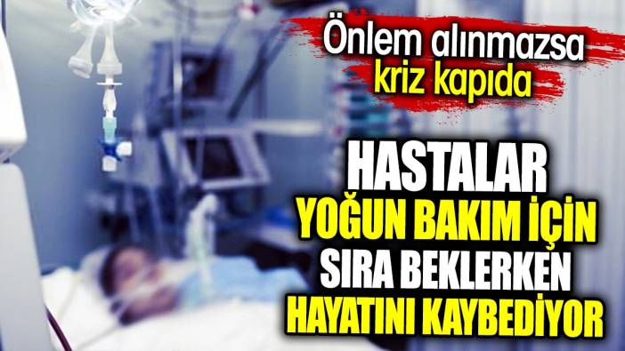 Hastalar yoğun bakım için sıra beklerken hayatını kaybediyor. Önlem alınmazsa kriz kapıda