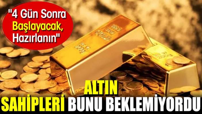 Altın sahipleri bunu beklemiyordu. 4 Gün Sonra Başlayacak, Hazırlanın